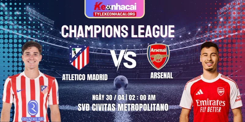 Soi Kèo Atletico Madrid Vs Arsenal Bán Kết 1/2 Champions League 02h00 30/04