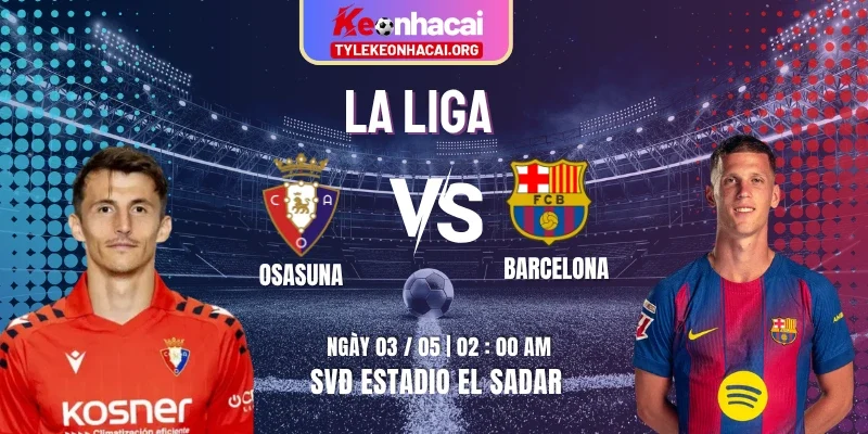 Soi Kèo Osasuna Vs Barcelona 02h00 Ngày 03/05 – Vòng 34 La Liga
